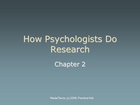 Wade/Tavris, (c) 2006, Prentice Hall How Psychologists Do Research Chapter 2.