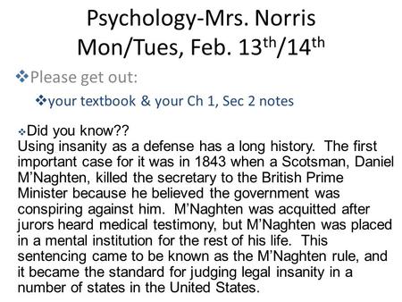 Psychology-Mrs. Norris Mon/Tues, Feb. 13 th /14 th  Please get out:  your textbook & your Ch 1, Sec 2 notes  Did you know?? Using insanity as a defense.