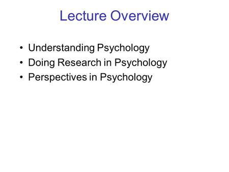Lecture Overview Understanding Psychology Doing Research in Psychology Perspectives in Psychology.