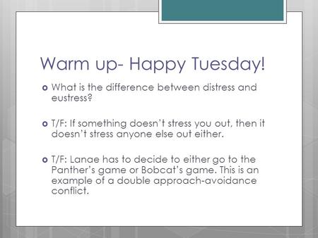 Warm up- Happy Tuesday!  What is the difference between distress and eustress?  T/F: If something doesn’t stress you out, then it doesn’t stress anyone.