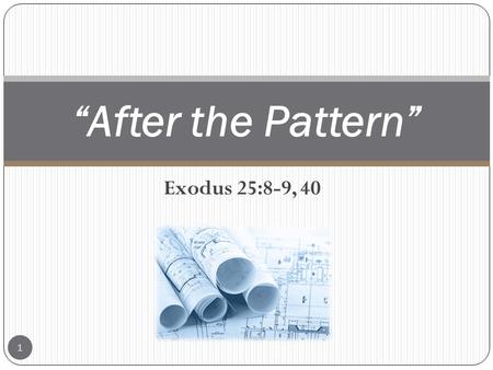 “After the Pattern” Exodus 25:8-9, 40.
