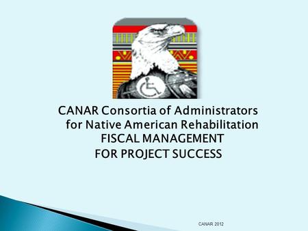 CANAR Consortia of Administrators for Native American Rehabilitation FISCAL MANAGEMENT FOR PROJECT SUCCESS CANAR 2012.