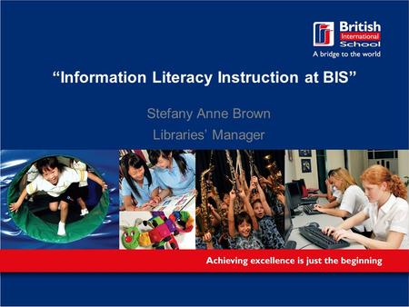 “Information Literacy Instruction at BIS” Stefany Anne Brown Libraries’ Manager.