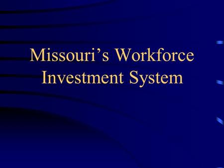Missouri’s Workforce Investment System. MISSOURI WORKFORCE INVESTMENT SYSTEM Workforce Supply Side Business Demand Side Education Skills Training Capacity.