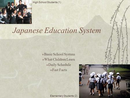 Japanese Education System  Basic School System  What Children Learn  Daily Schedule  Fast Facts High School Students (1) Elementary Students (2)