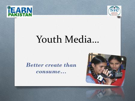 Youth Media… Better create than consume…. What is Youth Media O Youth Media gives an opportunity to youth to raise their voice through the creation of.