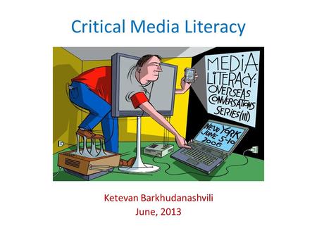 Critical Media Literacy Ketevan Barkhudanashvili June, 2013.