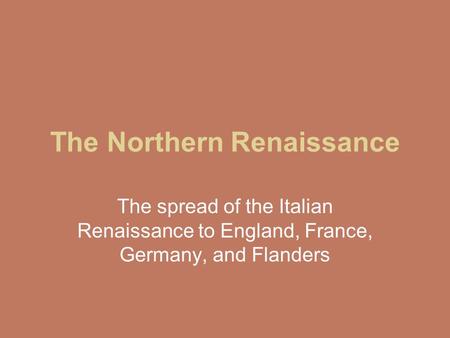 The Northern Renaissance The spread of the Italian Renaissance to England, France, Germany, and Flanders.