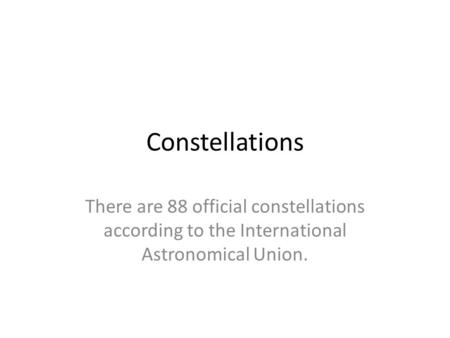 Constellations There are 88 official constellations according to the International Astronomical Union.