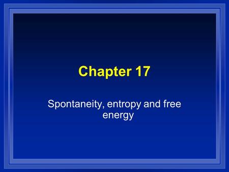 Chapter 17 Spontaneity, entropy and free energy. Spontaneous l A reaction that will occur without outside intervention. l We need both thermodynamics.