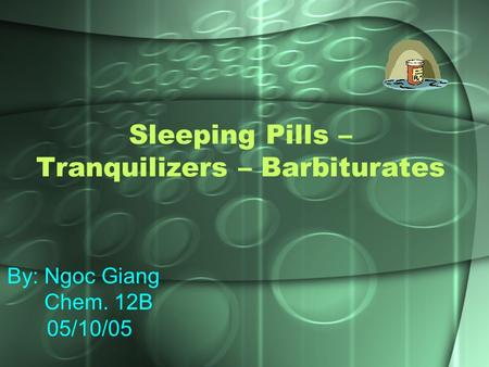 Sleeping Pills – Tranquilizers – Barbiturates By: Ngoc Giang Chem. 12B 05/10/05.