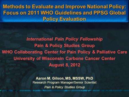 Methods to Evaluate and Improve National Policy: Focus on 2011 WHO Guidelines and PPSG Global Policy Evaluation Aaron M. Gilson, MS, MSSW, PhD Research.
