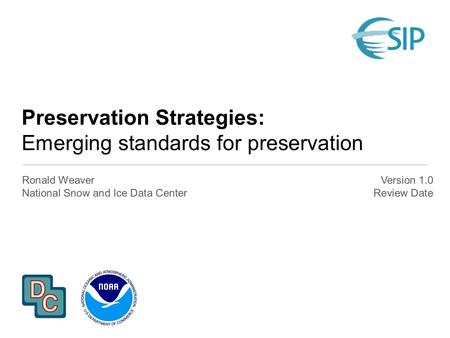 Preservation Strategies: Emerging standards for preservation Ronald Weaver National Snow and Ice Data Center Version 1.0 Review Date.