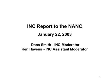 1 INC Report to the NANC January 22, 2003 Dana Smith - INC Moderator Ken Havens - INC Assistant Moderator.