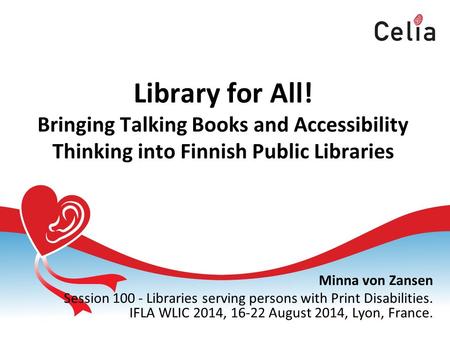 Library for All! Bringing Talking Books and Accessibility Thinking into Finnish Public Libraries Minna von Zansen Session 100 - Libraries serving persons.