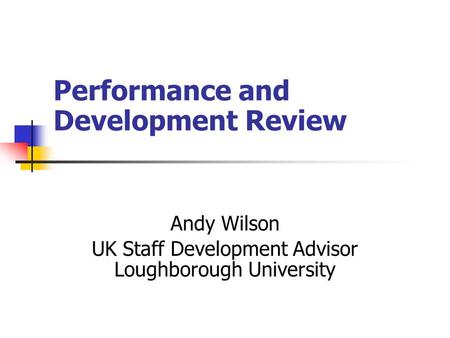 Performance and Development Review Andy Wilson UK Staff Development Advisor Loughborough University.