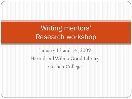 January 13 and 14, 2009 Harold and Wilma Good Library Goshen College Writing mentors’ Research workshop.