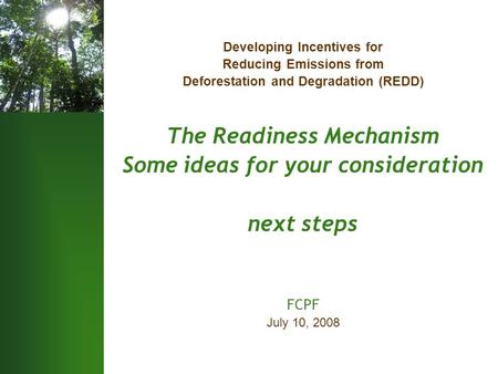 Developing Incentives for Reducing Emissions from Deforestation and Degradation (REDD) The Readiness Mechanism Some ideas for your consideration next steps.