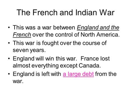 The French and Indian War This was a war between England and the French over the control of North America. This war is fought over the course of seven.