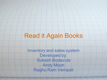 Read it Again Books Inventory and sales system Developed by: Sukesh Bodavula Andy Moon Raghu Ram Vempali.