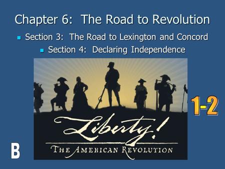 Chapter 6: The Road to Revolution Section 3: The Road to Lexington and Concord Section 3: The Road to Lexington and Concord Section 4: Declaring Independence.