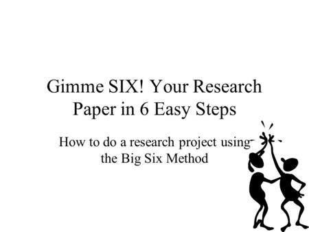 Gimme SIX! Your Research Paper in 6 Easy Steps