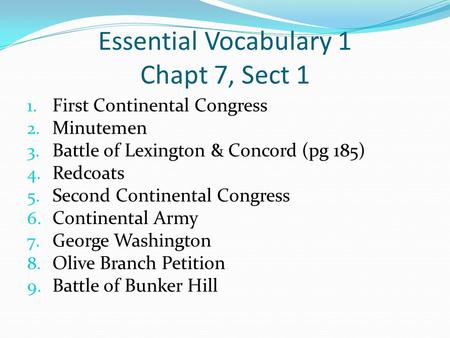 Essential Vocabulary 1 Chapt 7, Sect 1 1. First Continental Congress 2. Minutemen 3. Battle of Lexington & Concord (pg 185) 4. Redcoats 5. Second Continental.