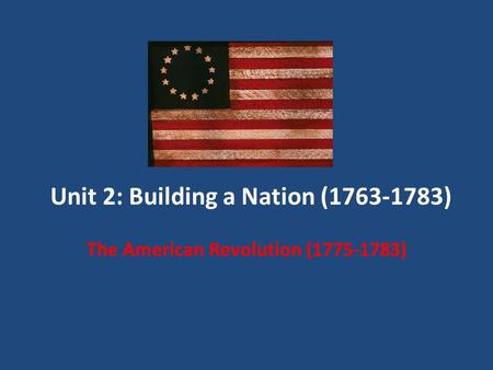 Unit 2: Building a Nation (1763-1783) The American Revolution (1775-1783)