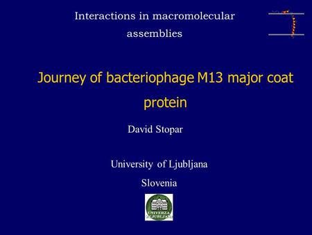 Journey of bacteriophage M13 major coat protein David Stopar University of Ljubljana Slovenia Interactions in macromolecular assemblies.