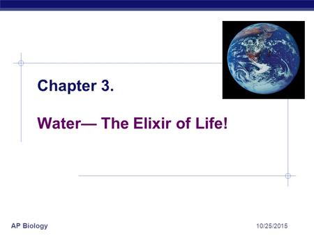 AP Biology 10/25/2015 Chapter 3. Water— The Elixir of Life!