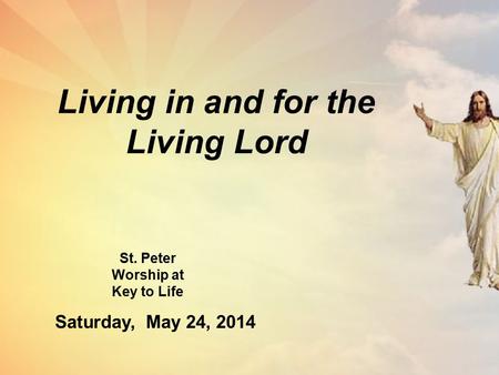 Living in and for the Living Lord St. Peter Worship at Key to Life Saturday, May 24, 2014.