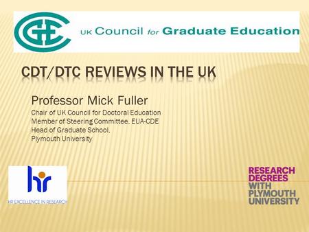Professor Mick Fuller Chair of UK Council for Doctoral Education Member of Steering Committee, EUA-CDE Head of Graduate School, Plymouth University.