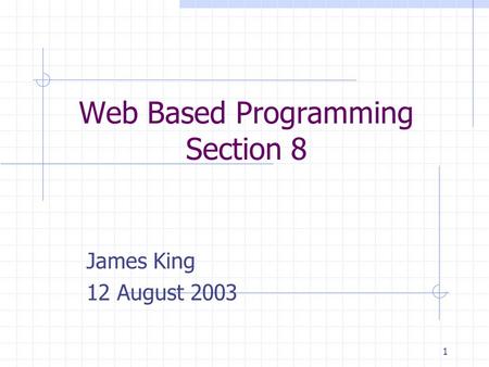 1 Web Based Programming Section 8 James King 12 August 2003.