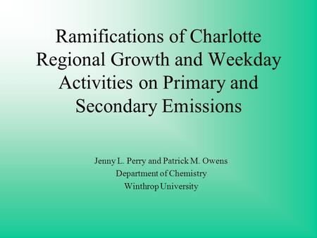 Ramifications of Charlotte Regional Growth and Weekday Activities on Primary and Secondary Emissions Jenny L. Perry and Patrick M. Owens Department of.