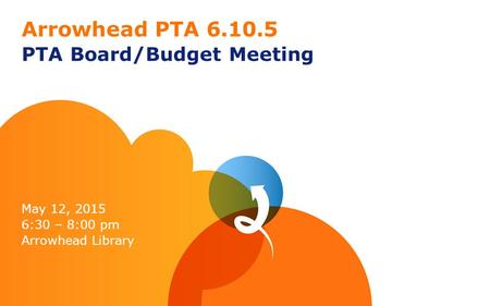 Arrowhead PTA 6.10.5 PTA Board/Budget Meeting May 12, 2015 6:30 – 8:00 pm Arrowhead Library.