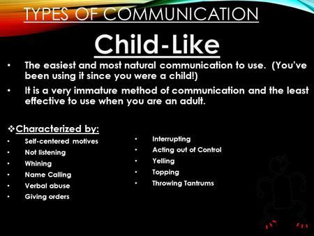 TYPES OF COMMUNICATION The easiest and most natural communication to use. (You’ve been using it since you were a child!) It is a very immature method of.