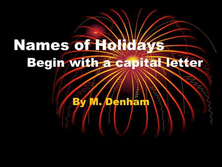 Names of Holidays Begin with a capital letter By M. Denham.