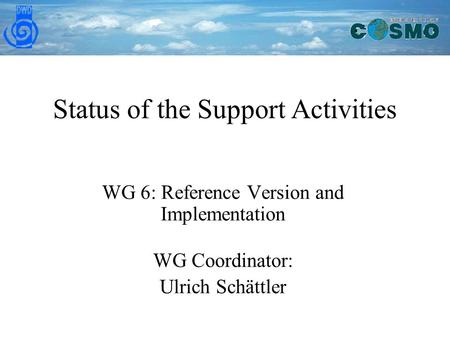 Status of the Support Activities WG 6: Reference Version and Implementation WG Coordinator: Ulrich Schättler.