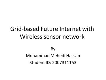 Grid-based Future Internet with Wireless sensor network By Mohammad Mehedi Hassan Student ID: 2007311153.