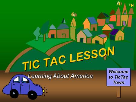 TIC TAC LESSON Learning About America Welcome to TicTac Town.