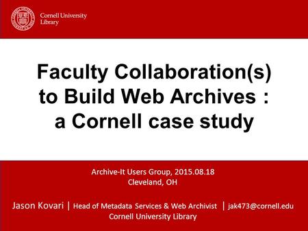 Jason Kovari | Head of Metadata Services & Web Archivist | Cornell University Library Faculty Collaboration(s) to Build Web Archives.
