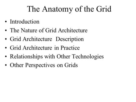 The Anatomy of the Grid Introduction The Nature of Grid Architecture Grid Architecture Description Grid Architecture in Practice Relationships with Other.