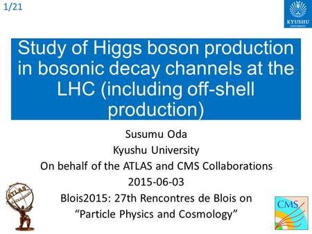 Study of Higgs boson production in bosonic decay channels at the LHC (including off-shell production) Susumu Oda Kyushu University On behalf of the ATLAS.