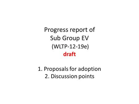 Progress report of Sub Group EV (WLTP-12-19e) draft 1. Proposals for adoption 2. Discussion points.