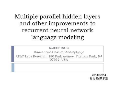 Multiple parallel hidden layers and other improvements to recurrent neural network language modeling ICASSP 2013 Diamantino Caseiro, Andrej Ljolje AT&T.