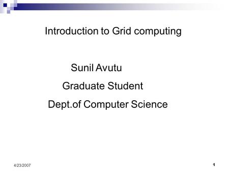 1 4/23/2007 Introduction to Grid computing Sunil Avutu Graduate Student Dept.of Computer Science.