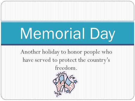 Another holiday to honor people who have served to protect the country’s freedom. Memorial Day.