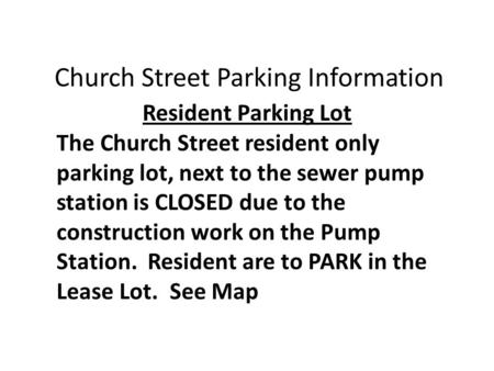 The Church Street resident only parking lot, next to the sewer pump station is CLOSED due to the construction work on the Pump Station. Resident are to.