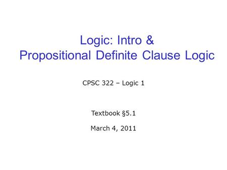 Logic: Intro & Propositional Definite Clause Logic CPSC 322 – Logic 1 Textbook §5.1 March 4, 2011.