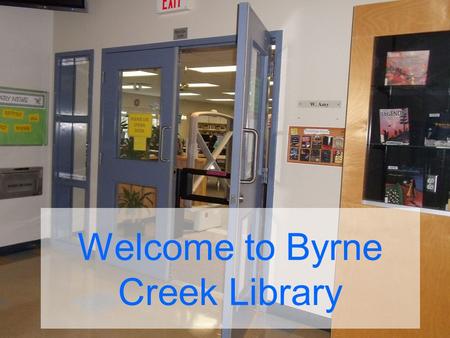 Welcome to Byrne Creek Library. COME TO THE LIBRARY.. …if you want a book to read …if you have a class project.